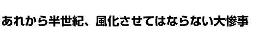 あれから半世紀、風化させてはならない大惨事